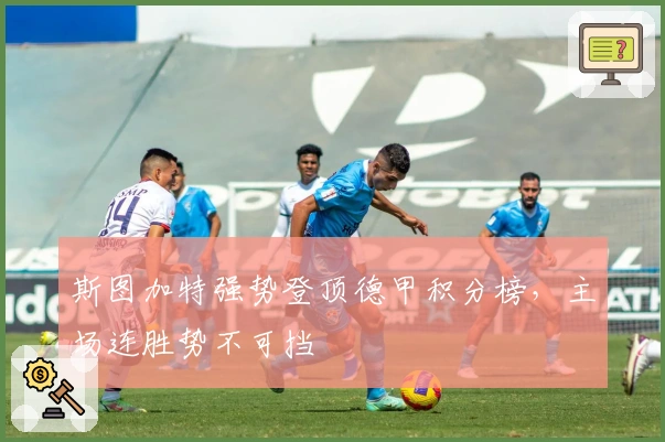 斯图加特强势登顶德甲积分榜，主场连胜势不可挡