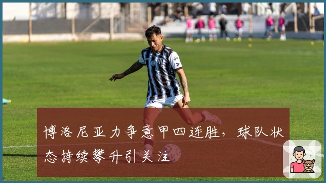 博洛尼亚力争意甲四连胜，球队状态持续攀升引关注