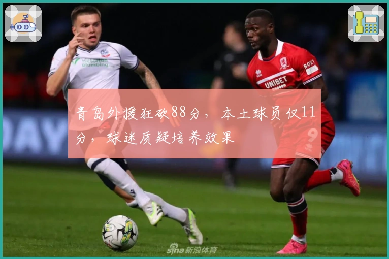 青岛外援狂砍88分，本土球员仅11分，球迷质疑培养效果