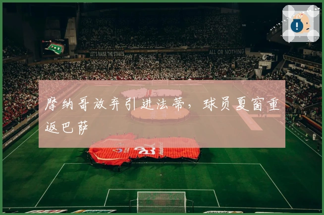 摩纳哥放弃引进法蒂，球员夏窗重返巴萨