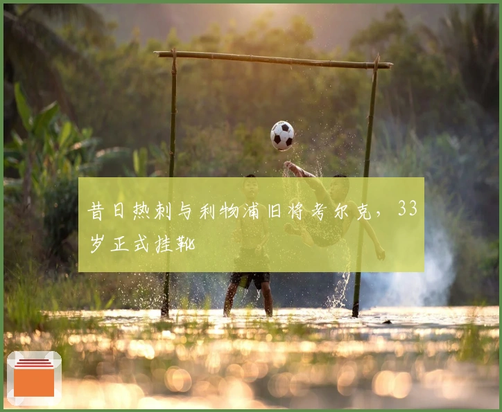 昔日热刺与利物浦旧将考尔克，33岁正式挂靴