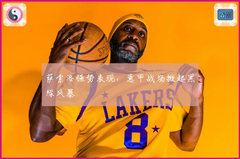 萨索洛强势表现，意甲战场掀起黑绿风暴