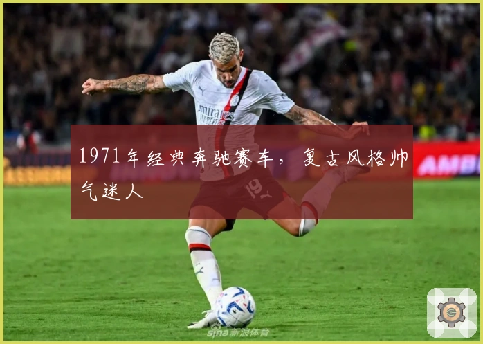 1971年经典奔驰赛车，复古风格帅气迷人