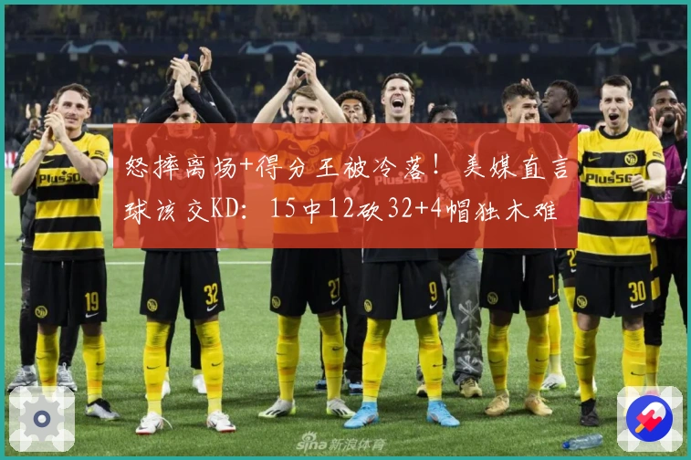 怒摔离场+得分王被冷落！美媒直言球该交KD：15中12砍32+4帽独木难支