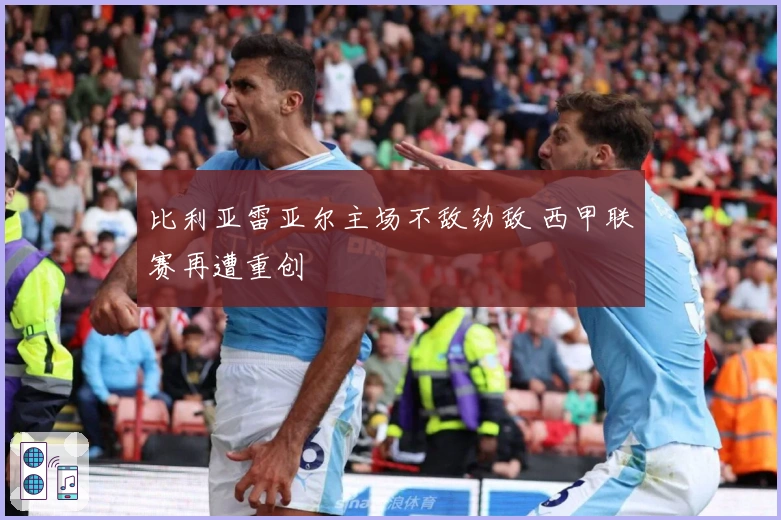 比利亚雷亚尔主场不敌劲敌 西甲联赛再遭重创
