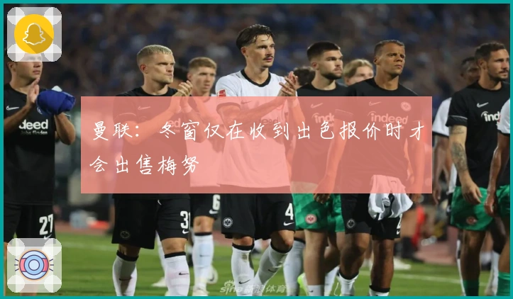 曼联：冬窗仅在收到出色报价时才会出售梅努