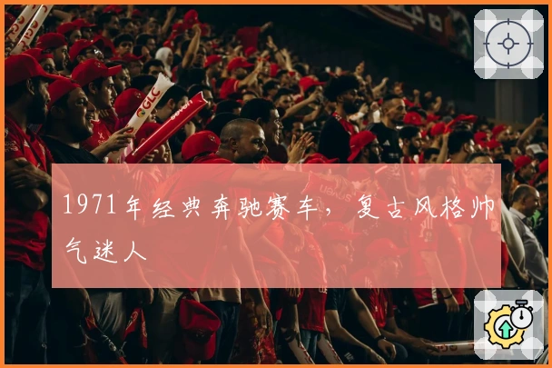 1971年经典奔驰赛车，复古风格帅气迷人