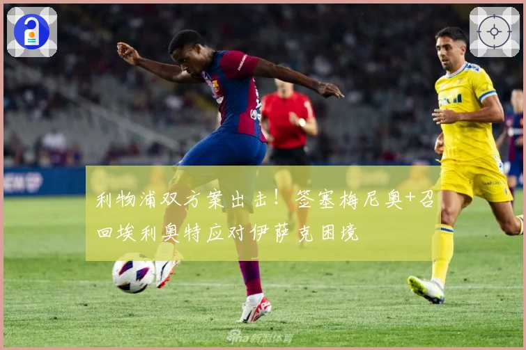 利物浦双方案出击！签塞梅尼奥+召回埃利奥特应对伊萨克困境